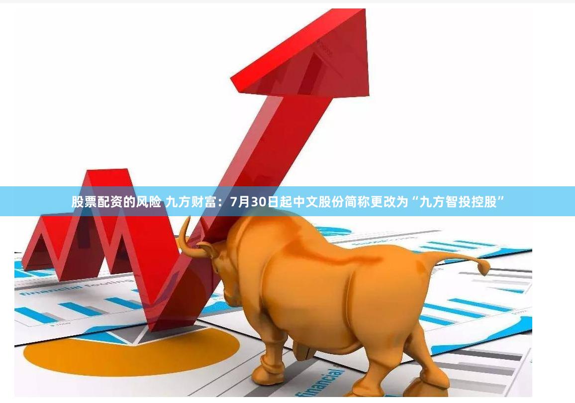 股票配资的风险 九方财富：7月30日起中文股份简称更改为“九方智投控股”