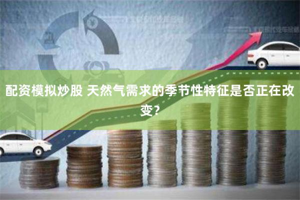 配资模拟炒股 天然气需求的季节性特征是否正在改变？