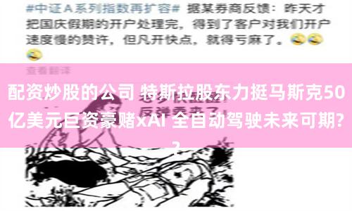 配资炒股的公司 特斯拉股东力挺马斯克50亿美元巨资豪赌xAI 全自动驾驶未来可期?