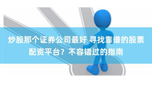 炒股那个证券公司最好 寻找靠谱的股票配资平台？不容错过的指南