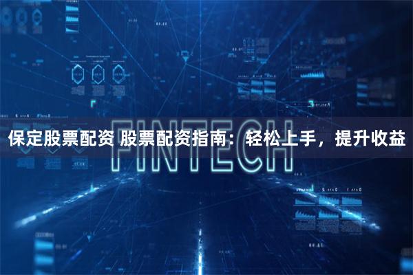 保定股票配资 股票配资指南：轻松上手，提升收益