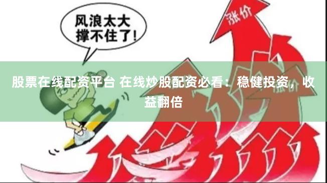 股票在线配资平台 在线炒股配资必看：稳健投资，收益翻倍