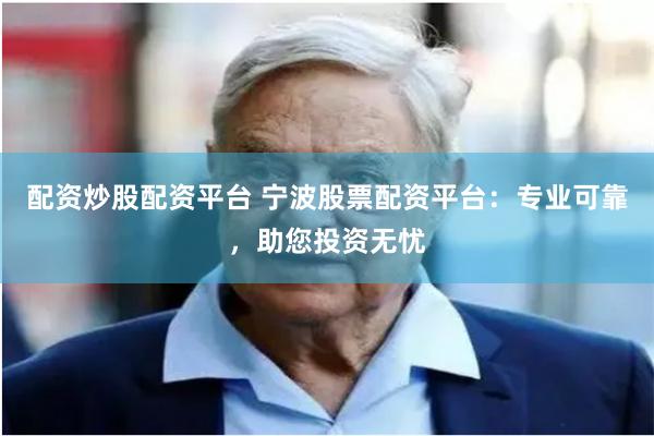 配资炒股配资平台 宁波股票配资平台：专业可靠，助您投资无忧