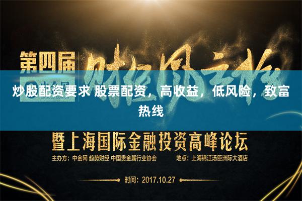炒股配资要求 股票配资，高收益，低风险，致富热线