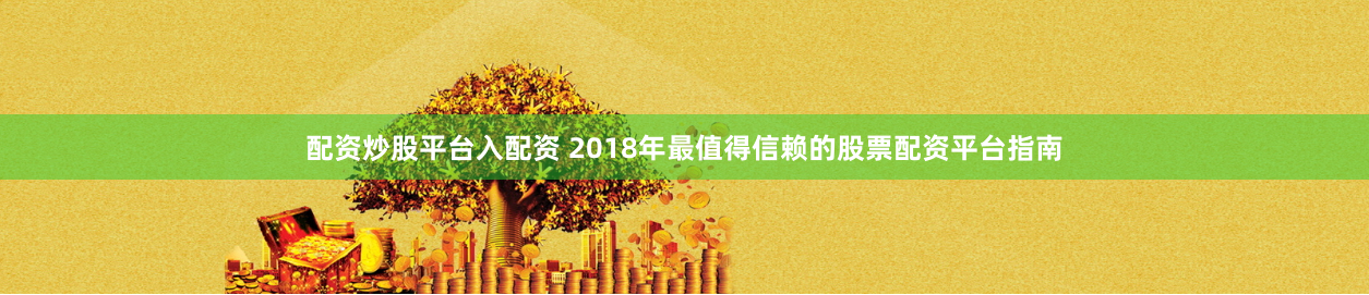 配资炒股平台入配资 2018年最值得信赖的股票配资平台指南