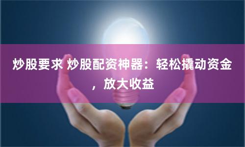 炒股要求 炒股配资神器：轻松撬动资金，放大收益