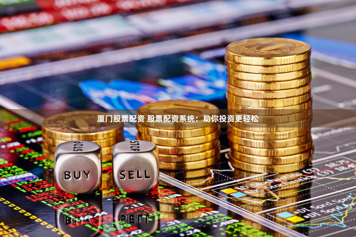 厦门股票配资 股票配资系统：助你投资更轻松