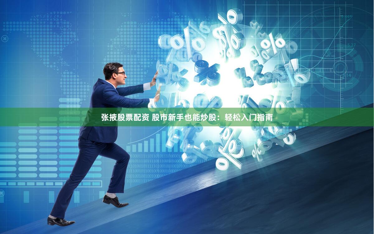 张掖股票配资 股市新手也能炒股：轻松入门指南