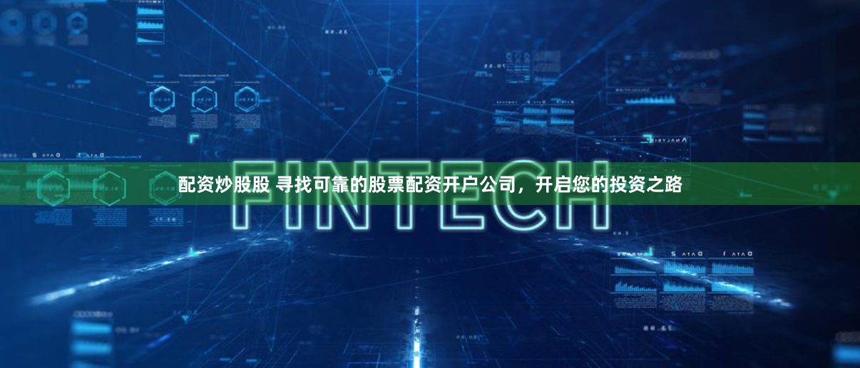 配资炒股股 寻找可靠的股票配资开户公司，开启您的投资之路