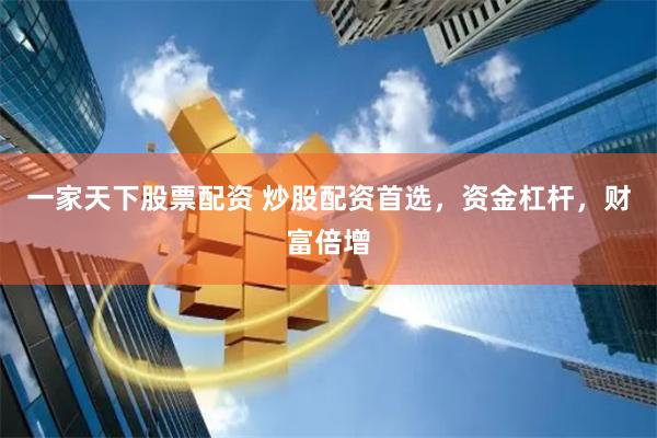 一家天下股票配资 炒股配资首选，资金杠杆，财富倍增