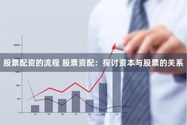 股票配资的流程 股票资配：探讨资本与股票的关系