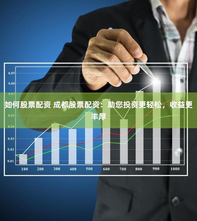如何股票配资 成都股票配资：助您投资更轻松，收益更丰厚