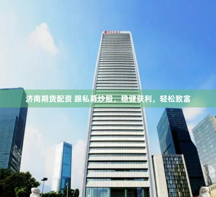 济南期货配资 跟私募炒股，稳健获利，轻松致富