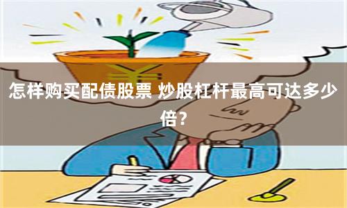 怎样购买配债股票 炒股杠杆最高可达多少倍？
