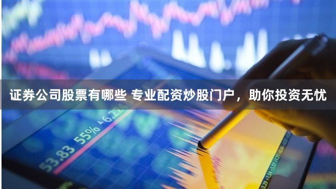证券公司股票有哪些 专业配资炒股门户，助你投资无忧