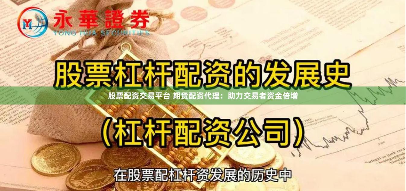 股票配资交易平台 期货配资代理：助力交易者资金倍增