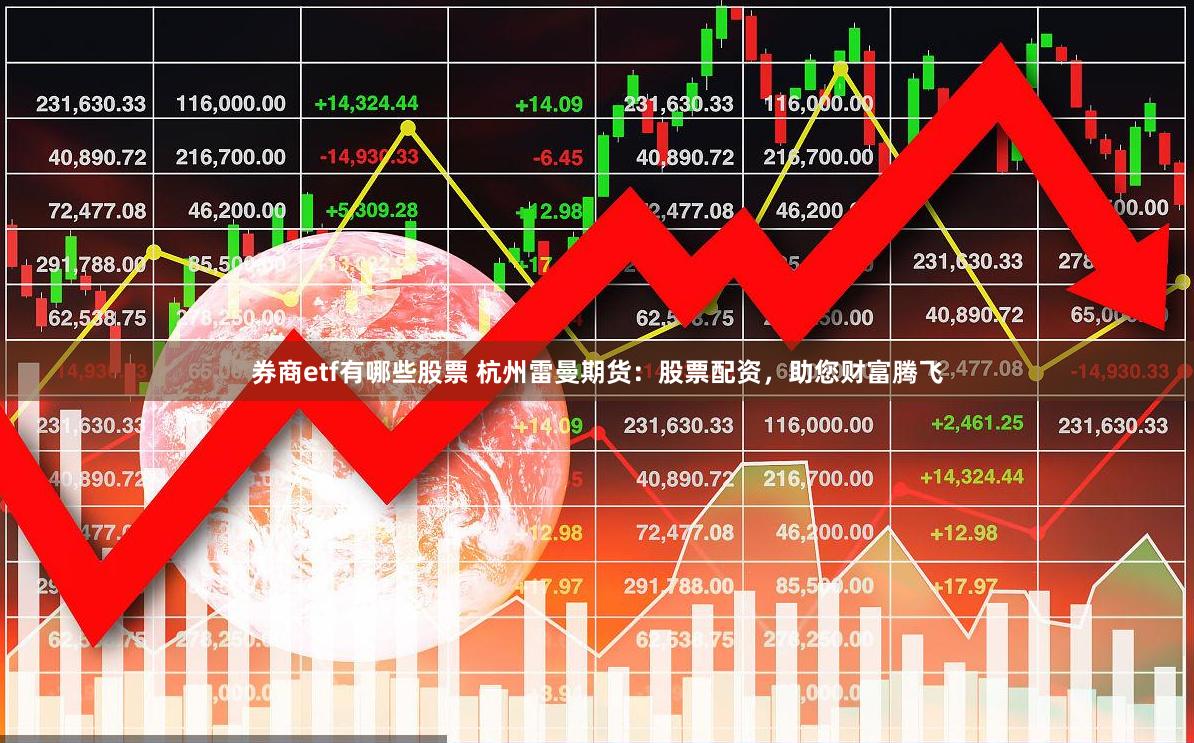券商etf有哪些股票 杭州雷曼期货：股票配资，助您财富腾飞