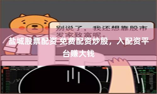 盐城股票配资 免费配资炒股，入配资平台赚大钱
