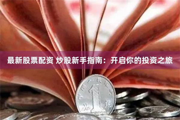 最新股票配资 炒股新手指南：开启你的投资之旅