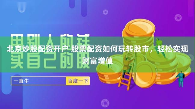北京炒股配资开户 股票配资如何玩转股市，轻松实现财富增值