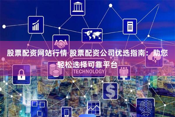股票配资网站行情 股票配资公司优选指南：助您轻松选择可靠平台