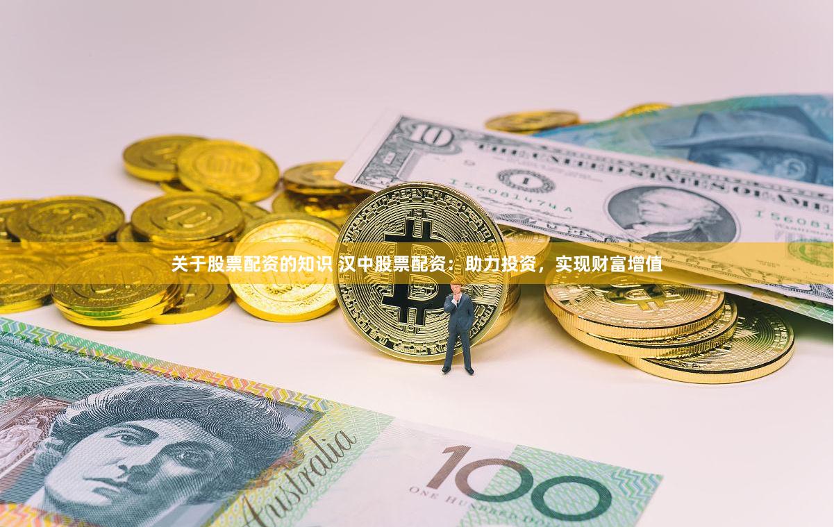 关于股票配资的知识 汉中股票配资：助力投资，实现财富增值